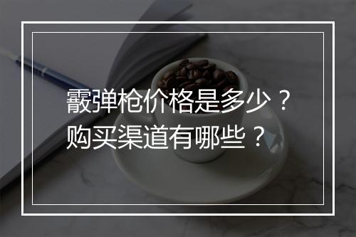 霰弹枪价格是多少？购买渠道有哪些？