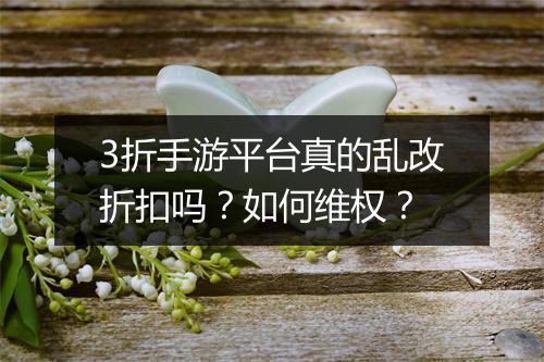 3折手游平台真的乱改折扣吗？如何维权？